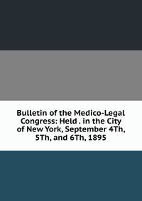 Bulletin of the Medico-Legal Congress: Held . in the City of New York, September 4Th, 5Th, and 6Th, 1895
