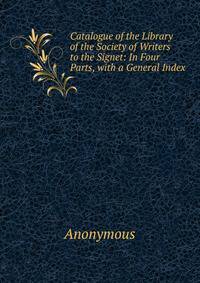 Catalogue of the Library of the Society of Writers to the Signet: In Four Parts, with a General Index