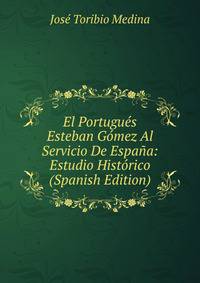 El Portugues Esteban Gomez Al Servicio De Espana: Estudio Historico (Spanish Edition)