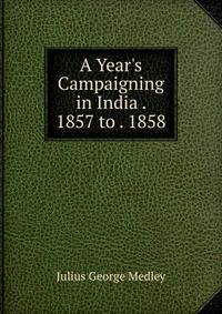 A Year's Campaigning in India . 1857 to . 1858