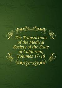 The Transactions of the Medical Society of the State of California, Volumes 17-18