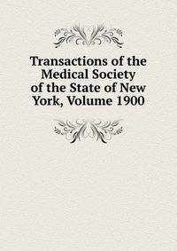 Transactions of the Medical Society of the State of New York, Volume 1900