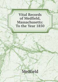 Vital Records of Medfield, Massachusetts: To the Year 1850