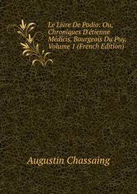 Le Livre De Podio: Ou, Chroniques D'?tienne M?dicis, Bourgeois Du Puy, Volume 1 (French Edition)