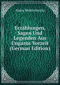 Erz?hlungen, Sagen Und Legenden Aus Ungarns Vorzeit (German Edition)