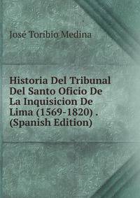 Historia Del Tribunal Del Santo Oficio De La Inquisicion De Lima (1569-1820) . (Spanish Edition)