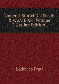 Lamenti Storici Dei Secoli Xiv, XV E Xvi, Volume 2 (Italian Edition)