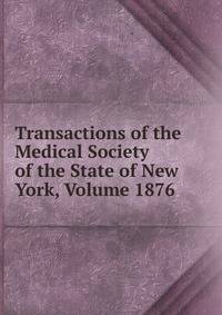Transactions of the Medical Society of the State of New York, Volume 1876