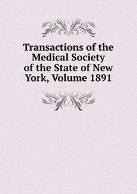 Transactions of the Medical Society of the State of New York, Volume 1891