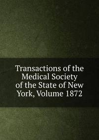 Transactions of the Medical Society of the State of New York, Volume 1872