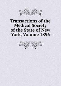 Transactions of the Medical Society of the State of New York, Volume 1896