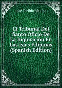 El Tribunal Del Santo Oficio De La Inquisicion En Las Islas Filipinas (Spanish Edition)