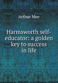Harmsworth self-educator: a golden key to success in life