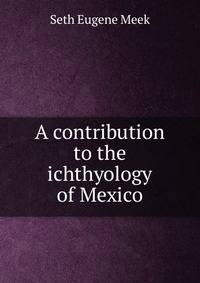 A contribution to the ichthyology of Mexico