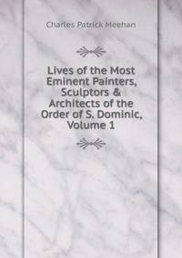 Lives of the Most Eminent Painters, Sculptors &amp; Architects of the Order of S. Dominic, Volume 1