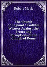 The Church of England a Faithful Witness Against the Errors and Corruptions of the Church of Rome