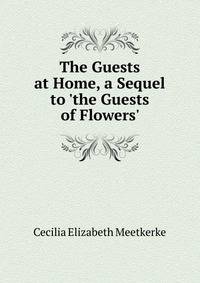 The Guests at Home, a Sequel to 'the Guests of Flowers'.
