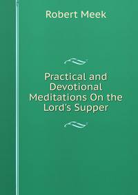 Practical and Devotional Meditations On the Lord's Supper