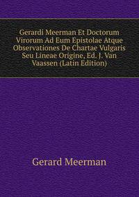 Gerardi Meerman Et Doctorum Virorum Ad Eum Epistolae Atque Observationes De Chartae Vulgaris Seu Lineae Origine, Ed. J. Van Vaassen (Latin Edition)