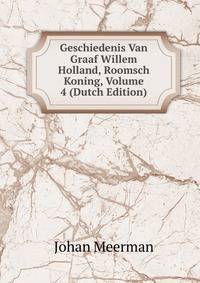Geschiedenis Van Graaf Willem Holland, Roomsch Koning, Volume 4 (Dutch Edition)