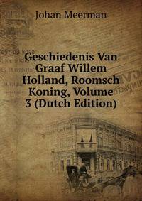Geschiedenis Van Graaf Willem Holland, Roomsch Koning, Volume 3 (Dutch Edition)