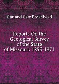 Reports On the Geological Survey of the State of Missouri: 1855-1871