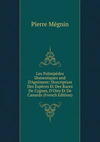 Les Palmip?des Domestiques and D'Agr?ment: Description Des Esp?ces Et Des Races De Cygnes, D'Oies Et De Canards (French Edition)