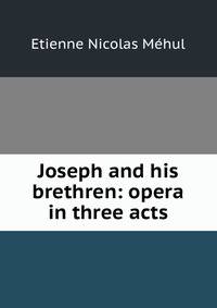 Joseph and his brethren: opera in three acts