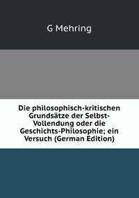 Die philosophisch-kritischen Grundsatze der Selbst-Vollendung oder die Geschichts-Philosophie; ein Versuch (German Edition)
