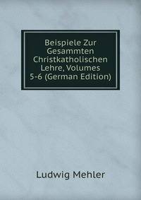 Beispiele Zur Gesammten Christkatholischen Lehre, Volumes 5-6 (German Edition)