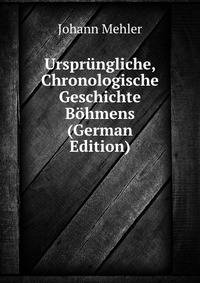 Ursprungliche, Chronologische Geschichte Bohmens (German Edition)