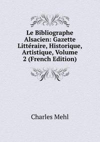 Le Bibliographe Alsacien: Gazette Litteraire, Historique, Artistique, Volume 2 (French Edition)