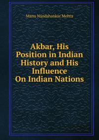 Akbar, His Position in Indian History and His Influence On Indian Nations