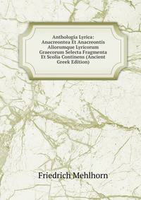Anthologia Lyrica: Anacreontea Et Anacreontis Aliorumque Lyricorum Graecorum Selecta Fragmenta Et Scolia Continens (Ancient Greek Edition)