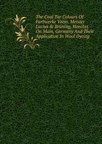 The Coal Tar Colours Of Farbwerke Vorm. Meister Lucius &amp; Br?ning, Hoechst On Main, Germany And Their Application In Wool Dyeing