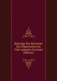 Beitrage Zur Kenntnis Der Dipterenlarven Und -puppen (German Edition)