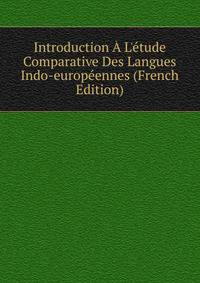 Introduction ? L'?tude Comparative Des Langues Indo-europ?ennes (French Edition)