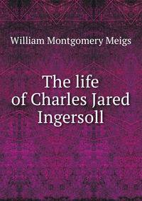 The life of Charles Jared Ingersoll
