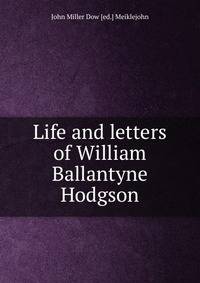 Life and letters of William Ballantyne Hodgson