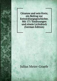 Cezanne und sein Kreis; ein Beitrag zur Entwicklungsgeschichte. Mit 171 Tonatzungen und einem Lichtdruck (German Edition)