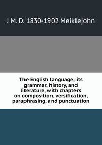 The English language; its grammar, history, and literature, with chapters on composition, versification, paraphrasing, and punctuation