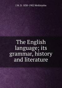 The English language; its grammar, history and literature