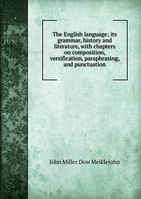 The English language; its grammar, history and literature, with chapters on composition, versification, paraphrasing, and punctuation