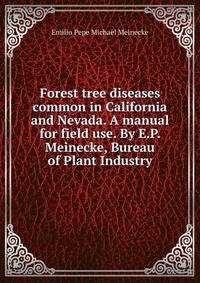 Forest tree diseases common in California and Nevada. A manual for field use. By E.P. Meinecke, Bureau of Plant Industry