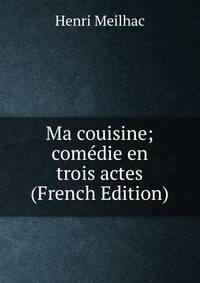 Ma couisine; comedie en trois actes (French Edition)