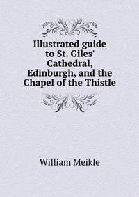 Illustrated guide to St. Giles' Cathedral, Edinburgh, and the Chapel of the Thistle
