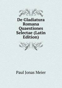 De Gladiatura Romana Quaestiones Selectae (Latin Edition)