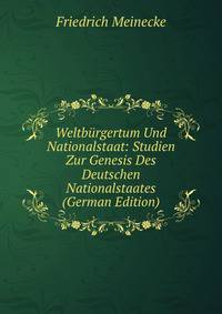 Weltb?rgertum Und Nationalstaat: Studien Zur Genesis Des Deutschen Nationalstaates (German Edition)