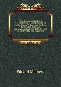 Oostvrieschlandts Kerkelyke Geschiedenisse of Een Historisch En Oordeelkundig Verhaal: Van Het Gene Nopens Het Kerkelyke in Oostvrieschlandt, En . 1519. En 1520. Tot Op Den Hui (Dutch Edition)