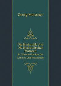 Die Hydraulik Und Die Hydraulischen Motoren. Bd. Theorie Und Bau Der Turbinen Und Wasserrder